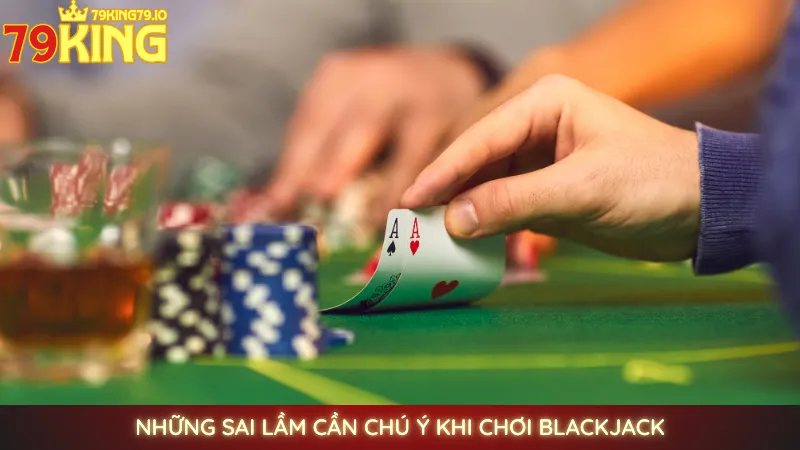 Blackjack online 79king | Chiến thuật kéo bài thông minh 4 Những sai lầm cần chú ý khi chơi Blackjack