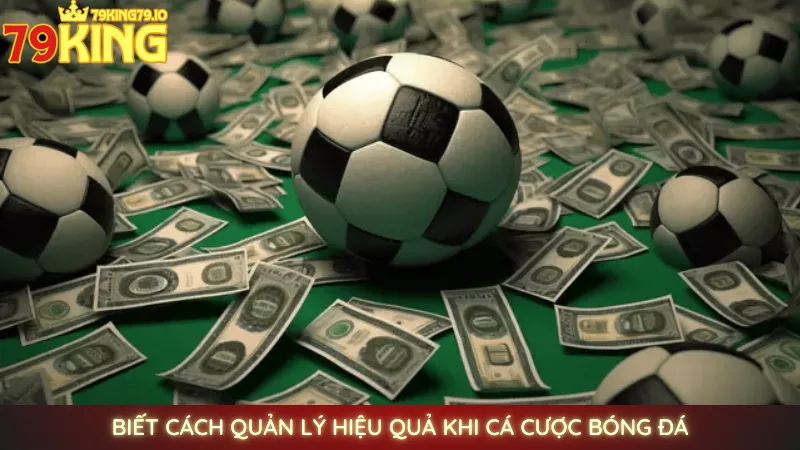 Cá cược bóng đá online uy tín, an toàn tại 79king 4 Biết cách quản lý hiệu quả khi cá cược bóng đá