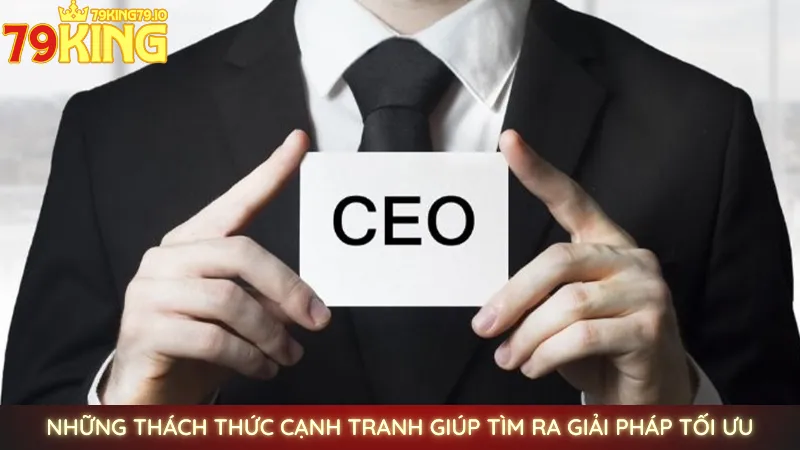 CEO Thảo Rằn Ri - Người sáng lập & điều hành nhà cái 79king 3 Những thách thức cạnh tranh giúp tìm ra giải pháp tối ưu