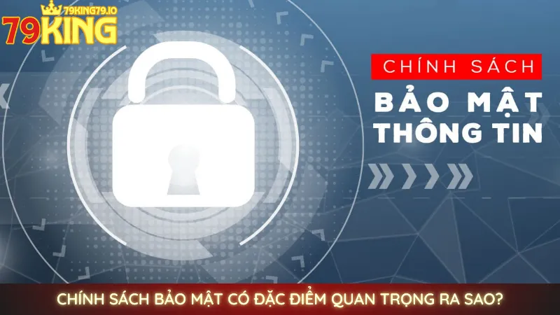 Chính sách bảo mật 79king | Cam kết an toàn tuyệt đối 100% 1 Chính sách bảo mật có đặc điểm quan trọng ra sao?