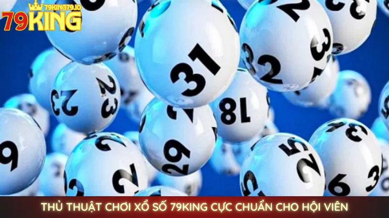Thủ thuật chơi xổ số 79King cực chuẩn cho hội viên